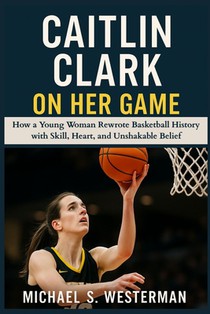 Caitlin Clark On Her Game: How a Young Woman Rewrote Basketball History with Skill, Heart, and Unshakable Belief