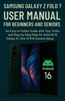 Samsung Galaxy Z Fold 7 User Manual for Beginners and Seniors: An Easy-to-Follow Guide with Tips, Tricks, and Step-by-Step Help for Android 16, Galaxy