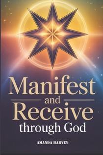 MANIFEST AND RECEIVE through God: Unlock Divine Abundance, Manifesting Blessings and Receiving Anything you Want Guidance Through Faith