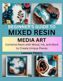 Peters, L: BEGINNER'S GUIDE TO MIXED RESIN MEDIA ART