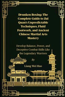 Drunken Boxing: The Complete Guide to Zui Quan's Unpredictable Techniques, Fluid Footwork, and Ancient Chinese Martial Arts Mastery: Develop Balance,