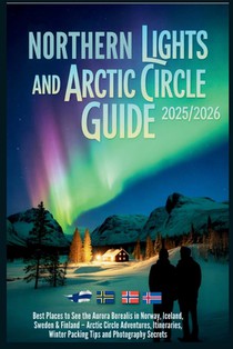 Northern Lights and Arctic Circle Guide 2025/2026: Best Places to See the Aurora Borealis in Norway, Iceland, Sweden and Finland - Adventures, Itinera