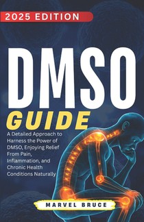 DMSO Guide: A Detailed Approach to Harness the Power of DMSO, Enjoying Relief From Pain, Inflammation, and Chronic Health Conditions Naturally