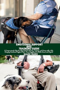 Emotional Support Dog Training Guide: A Compassionate Step-by-Step Guide to Raising, Training, and Living with a Life-Changing Emotional Support Dog-