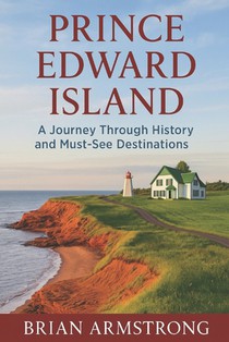Prince Edward Island: A Journey Through History and Must-See Destinations