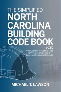 The Simplified North Carolina Building Code Book 2025: A Clear, Concise, and Updated Guide to North Carolina's Residential & Commercial Construction S