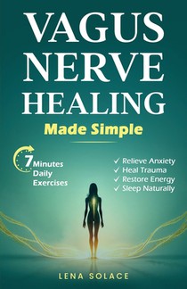 Vagus Nerve Healing Made Simple: 7-Minute Daily Exercises to Relieve Anxiety, Heal Trauma & Restore Energy and Sleep Naturally