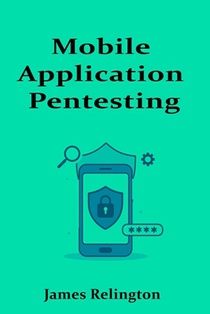 Mobile Application Pentesting: Android and iOS Security Testing