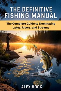 The Definitive Fishing Manual: The Complete Guide to Dominating Lakes, Rivers, and Streams
