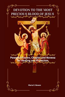 Devotion to the Most Precious Blood of Jesus: Powerful Prayers, Chaplet and Novena for Healing and Protection