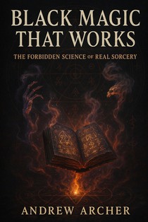 Black Magic That Works: The Forbidden Science of Real Sorcery