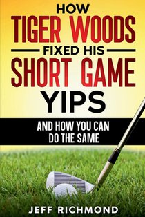 How Tiger Woods Fixed His Short Game Yips - And How You Can Do The Same: A Step-by-Step Guide to Regaining Confidence and Freedom in Your Short Game
