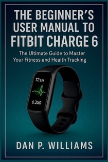 Williams, D: BEGINNER'S USER MANUAL TO FITBIT CHARGE 6
