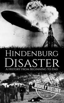 The Hindenburg Disaster: A History from Beginning to End