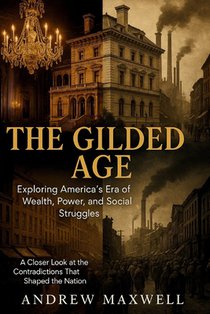 The Gilded Age: Exploring America's Era of Wealth, Power, and Social Struggles: A Closer Look at the Contradictions That Shaped the Nation