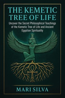 The Kemetic Tree of Life: Uncover the Secret Philosophical Teachings of the Kemetic Tree of Life and Ancient Egyptian Spirituality