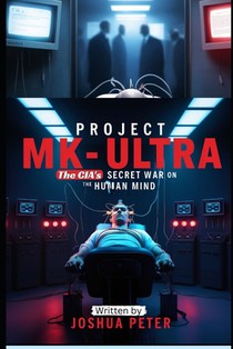 Project MK-Ultra: The CIA's Secret War on the Human Mind
