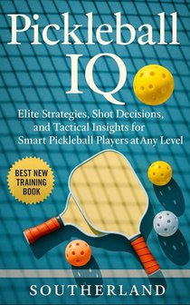 Pickleball IQ: Elite Strategies, Shot Decisions, and Tactical Insights for Smart Pickleball Players at Any Level
