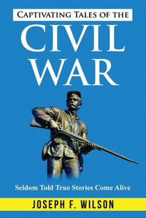 Captivating Tales of the Civil War: Seldom Told True Tales Come Alive