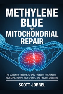 Methylene Blue for Mitochondrial Repair: The Evidence-Based 30-Day Protocol to Sharpen Your Mind, Renew Your Energy, and Prevent Diseases