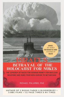 Israel's Betrayal of the Holocaust for Nukes: The Coverup of Nazis for German Money for Nuclear Weapons and Subs from Ben-Gurion to Netanyahu