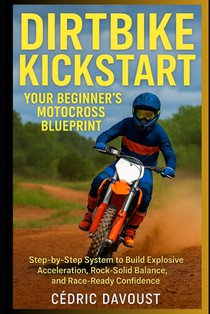 Dirtbike Kickstart: Your Beginner's Motocross Blueprint: Step-by-Step System to Build Explosive Acceleration, Rock-Solid Balance, and Race-Ready Confi