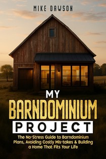 My Barndominium Project: The No-Stress Guide to Barndominium Plans, Avoiding Costly Mis-takes & Building a Home That Fits Your Life