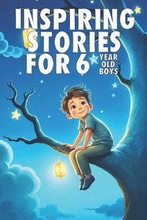 Inspiring Stories For 6 Year Old Boys: 20 Amazing Tales to Inspire Courage, Imagination, and Big Dreams