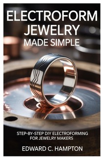 Electroform Jewelry Made Simple: Step-by-Step DIY Electroforming for Jewelry Makers