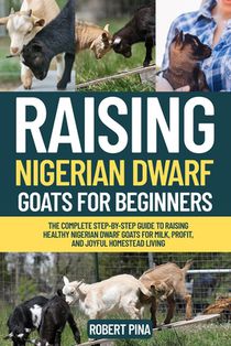 Raising Nigerian Dwarf Goats For Beginners: The Complete Step-by-Step Guide to Raising Healthy Nigerian Dwarf Goats for Milk, Profit, and Joyful Homes