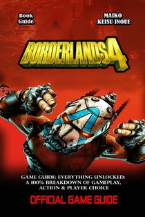 Borderlands 4 Game Guide: Everything Unlocked: A 100% Breakdown of Gameplay, Action & Player Choice