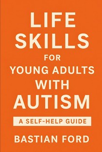 Life Skills for Young Adults with Autism: A Step-by-Step Guide to Building Confidence, Independence, and Everyday Success