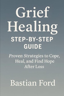 Ford, B: Grief Healing Step-by-Step Guide