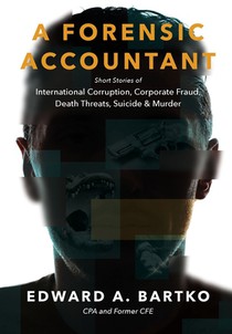 A Forensic Accountant: Short Stories of International Corruption, Corporate Fraud, Death Threats, Suicide, and Murder