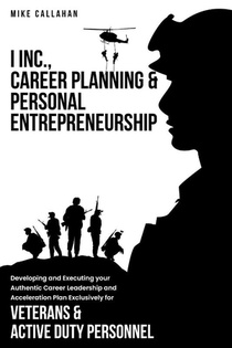 I Inc. Career Planning and Personal Entrepreneurship Developing and Executing Your Authentic Career Leadership Acceleration Plan Exclusively for Veterans and Active Duty Personnel