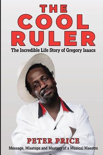 The Cool Ruler-The Incredible Life Story of Gregory Isaacs(Message, Missteps and Mastery of a Musical Maestro)