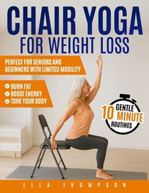Chair Yoga for Weight Loss: Gentle 10-Minute Routines to Burn Fat, Boost Energy, and Tone Your Body Perfect for Seniors and Beginners with Limited Mob