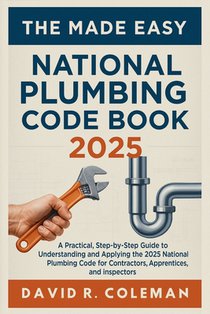 The Made Easy National Plumbing Code Book 2025: Simplified Explanations of Plumbing Standards, Materials, and Installation Requirements for Residentia