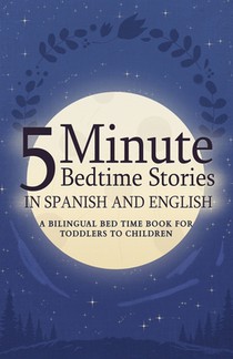 5 Minute Bedtime Stories in Spanish and English for Kids: A Bilingual Bed Time Book For Toddlers to Children