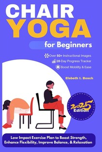 Chair Yoga for Beginners: 28-Day Low Impact Exercise Plan to Boost Strength, Enhance Flexibility, Improve Balance, and Relaxation