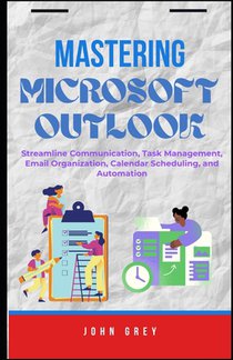 Mastering Microsoft Outlook: Streamline Communication, Task Management, Email Organization, Calendar Scheduling, and Automation
