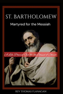St. Bartholomew: Martyred for the messiah: A life poured out for the Gospel of Christ