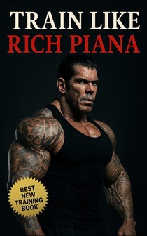 Train Like Rich Piana: Inside the Mentality of Freak-Mode Bodybuilding: Inside the Extreme Mindset, PED Protocols, and Underground Reality of the 5% B