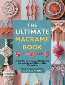 The Ultimate Macrame Book: 21 Creative Projects for All Skill Levels Featuring Detailed Step by Step Illustrations