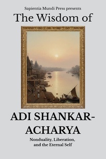 The Wisdom of Adi Shankaracharya: Nonduality, Liberation, and the Eternal Self