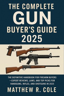 The Complete Gun Buyer's Guide 2025: The Definitive Handbook for Firearm Buyers-Expert Reviews, Laws, and Top Picks for Handguns, Rifles, and Shotguns