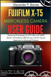 FUJIFILM X-T5 Mirrorless Camera User Guide: Mastering Photography & 6.2K Video with 40MP Sensor, AI Autofocus, IBIS Set-ups, and Pro Tips for Beginner