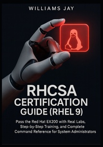 RHCSA Certification Guide (RHEL 9): Pass the Red Hat EX200 with Real Labs, Step-by-Step Training, and Complete Command Reference for System Administra