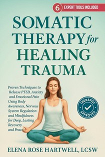 Somatic Therapy For Healing Trauma: Proven Techniques to Release PTSD, Anxiety, and Emotional Pain Using Body Awareness, Nervous System Regulation, an