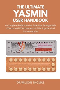 The Ultimate Yasmin User Handbook: A Complete Reference for Safe Use, Dosage, Side Effects, and Effectiveness of This Popular Oral Contraceptive